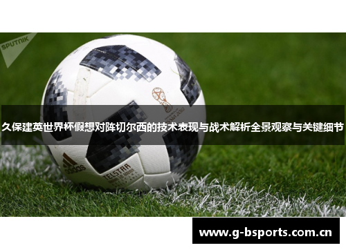 久保建英世界杯假想对阵切尔西的技术表现与战术解析全景观察与关键细节