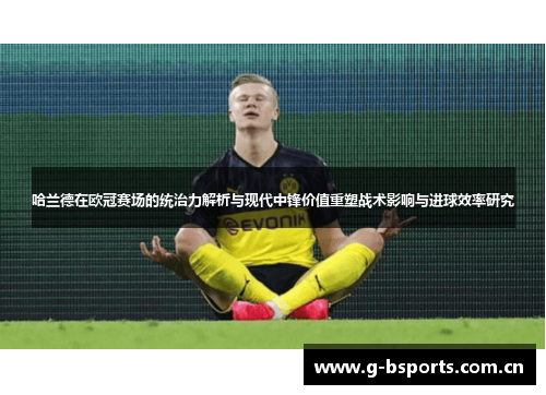 哈兰德在欧冠赛场的统治力解析与现代中锋价值重塑战术影响与进球效率研究